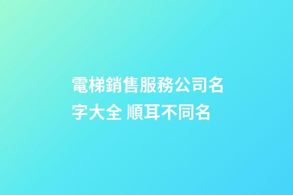 電梯銷售服務公司名字大全 順耳不同名-第1張-公司起名-玄機派
